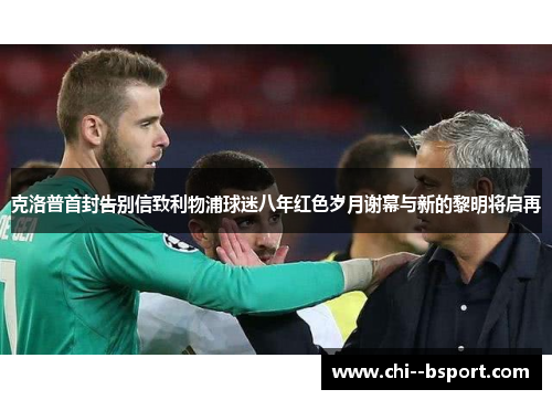 克洛普首封告别信致利物浦球迷八年红色岁月谢幕与新的黎明将启再 克洛普首封告别信致利物浦球迷八年红色岁月谢幕与新的黎明将启再