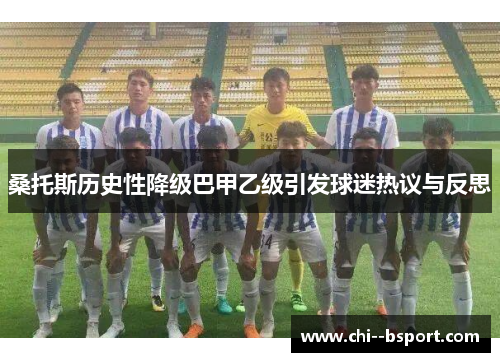 桑托斯历史性降级巴甲乙级引发球迷热议与反思