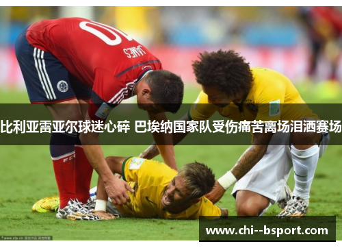 比利亚雷亚尔球迷心碎 巴埃纳国家队受伤痛苦离场泪洒赛场 比利亚雷亚尔球迷心碎 巴埃纳国家队受伤痛苦离场泪洒赛场